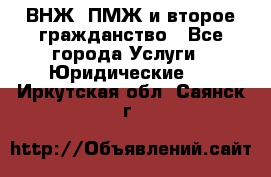 ВНЖ, ПМЖ и второе гражданство - Все города Услуги » Юридические   . Иркутская обл.,Саянск г.